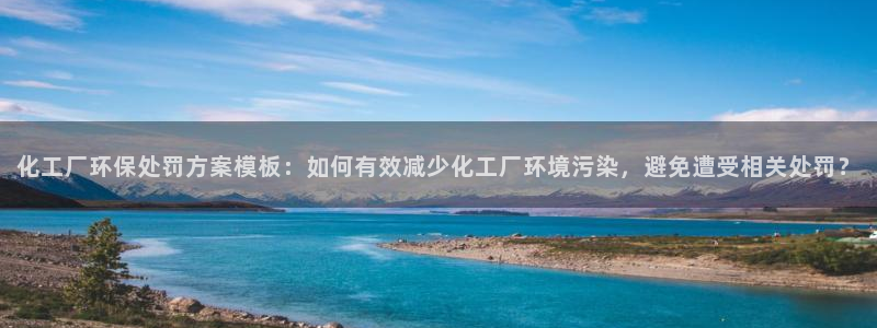 亿万先生客户端官网登录不了：化工厂环保处罚方案模板：如何有效减少化工厂环境污染，避免遭受相关处罚？